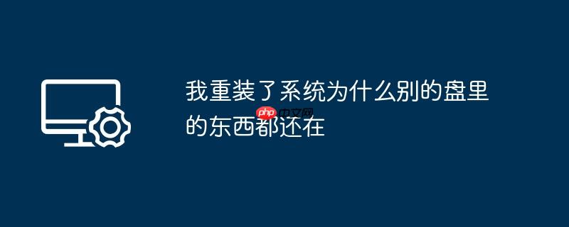 我重装了系统为什么别的盘里的东西都还在