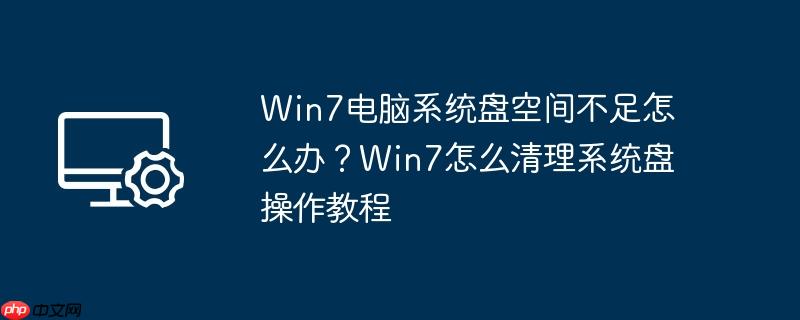 Win7电脑系统盘空间不足怎么办?Win7怎么清理系统盘操作教程