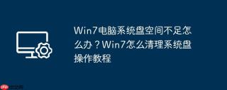 Win7电脑系统盘空间不足怎么办？Win7怎么清理系统盘操作教程