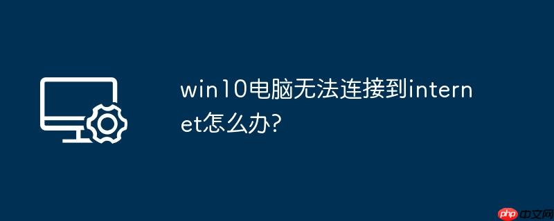 win10电脑无法连接到internet怎么办?