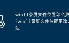 win11录屏文件位置怎么更改?win11录屏文件位置更改方法