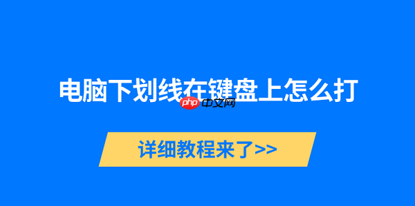 电脑下划线在键盘上怎么打 详细教程来了