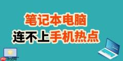 笔记本连不上手机热点 教你轻松搞定！