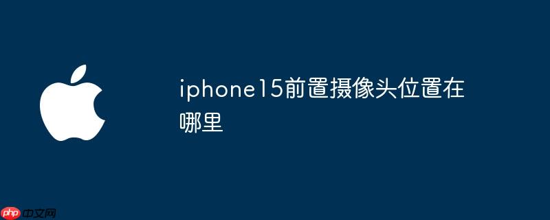 iphone15前置摄像头位置在哪里