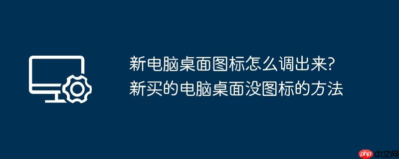 新电脑桌面图标怎么调出来?新买的电脑桌面没图标的方法