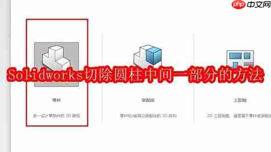 solidworks切除圆柱中间一部分的操作步骤