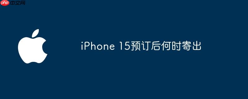 iphone 15预订后何时寄出