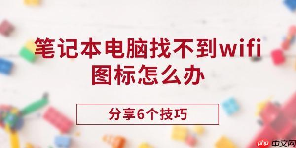 笔记本电脑找不到wifi图标怎么办 分享6个技巧