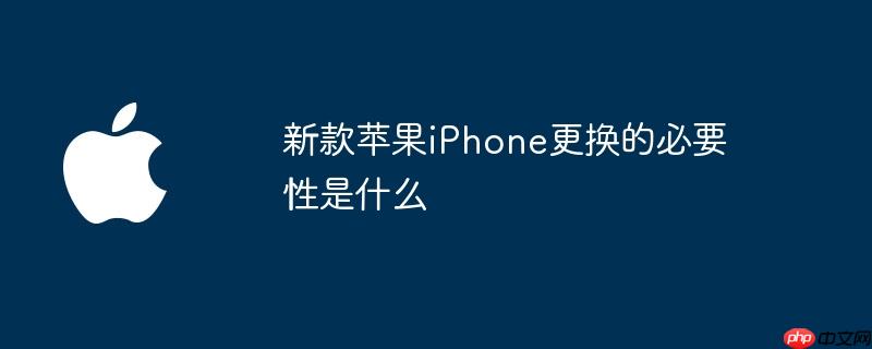 新款苹果iPhone更换的必要性是什么
