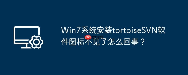 win7系统安装tortoisesvn软件图标不见了怎么回事?