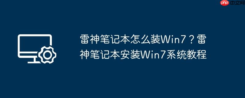 雷神笔记本怎么装Win7?雷神笔记本安装Win7系统教程