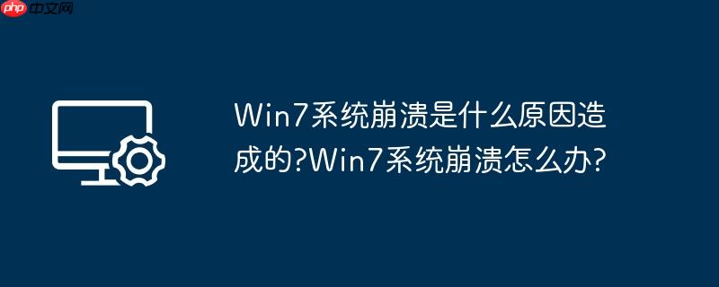 Win7系统崩溃是什么原因造成的?Win7系统崩溃怎么办?