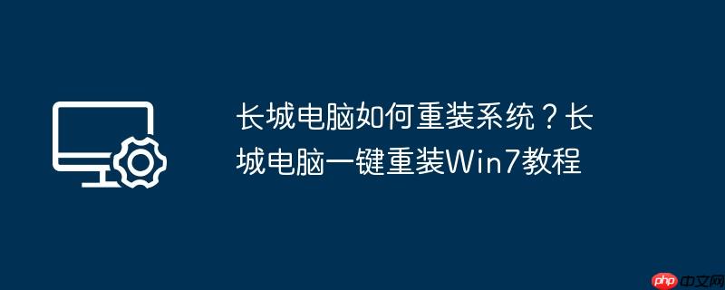 长城电脑如何重装系统？长城电脑一键重装win7教程