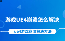 游戏UE4崩溃怎么解决 ue4游戏崩溃解决方法