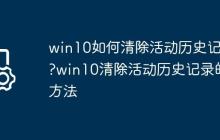 win10如何清除活动历史记录?win10清除活动历史记录的方法