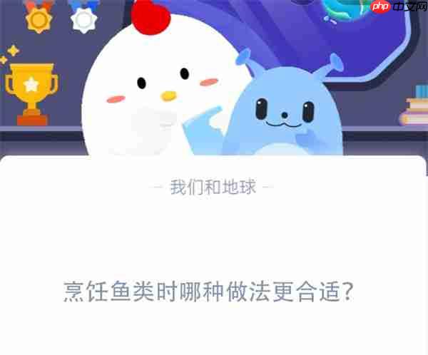 烹饪鱼类时哪种做法更合适?支付宝蚂蚁庄园11月25日答案