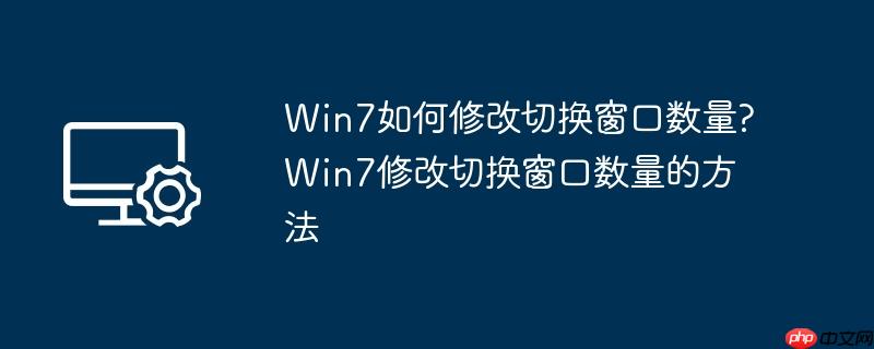 win7如何修改切换窗口数量?win7修改切换窗口数量的方法