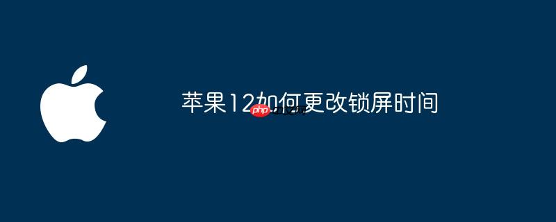苹果12如何更改锁屏时间