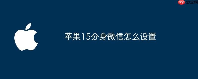 苹果15分身微信怎么设置