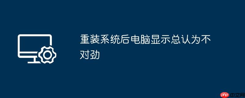 重装系统后电脑显示总认为不对劲