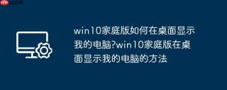 win10家庭版如何在桌面显示我的电脑?win10家庭版在桌面显示我的电脑的方法