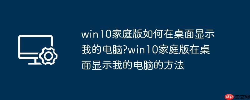 win10家庭版如何在桌面显示我的电脑?win10家庭版在桌面显示我的电脑的方法