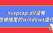 nvspcap.dll没有在被指定的windows运行 多种解决方法