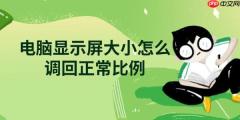 电脑显示屏大小怎么调回正常比例 详细调整方法