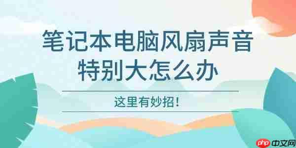 笔记本电脑风扇声音特别大怎么办 这里有妙招