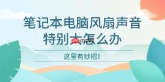 笔记本电脑风扇声音特别大怎么办 这里有妙招
