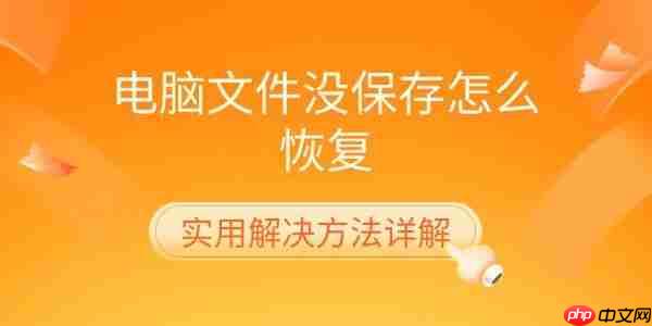 电脑文件没保存怎么恢复 实用解决方法详解