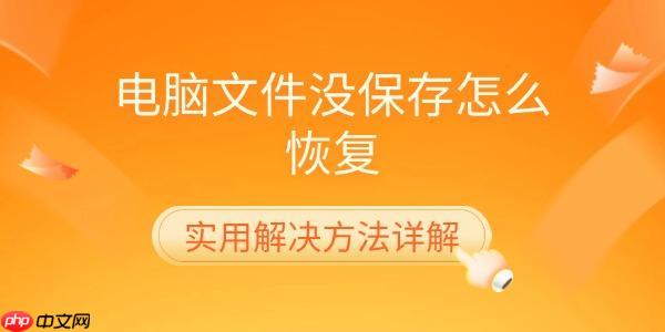 电脑文件没保存怎么恢复 实用解决方法详解