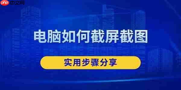 电脑如何截屏截图 实用步骤分享