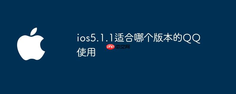 ios5.1.1适合哪个版本的qq使用