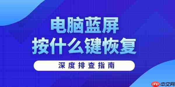 电脑蓝屏按什么键恢复 深度排查指南