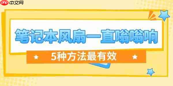 笔记本风扇一直嗡嗡响怎么解决 5种方法最有效!