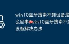 win10蓝牙搜索不到设备是怎么回事?win10蓝牙搜索不到设备解决办法