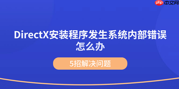 DirectX安装程序发生系统内部错误怎么办 5招解决问题