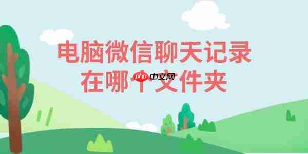 电脑微信聊天记录在哪个文件夹 一文带你找到