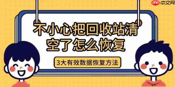 不小心把回收站清空了怎么恢复 3大有效数据恢复方法
