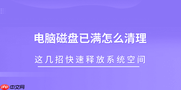 电脑磁盘已满怎么清理 这几招快速释放系统空间