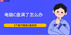 电脑C盘满了怎么办 5个技巧释放C盘空间