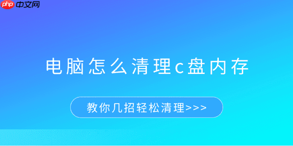 电脑怎么清理c盘内存 教你几招轻松清理