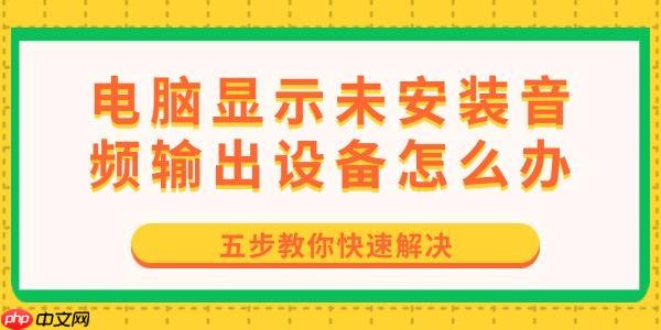 电脑显示未安装音频输出设备怎么办 五步教你快速解决