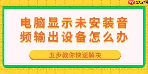 电脑显示未安装音频输出设备怎么办 五步教你快速解决