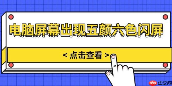 电脑屏幕出现五颜六色闪屏 原因分析与解决方法