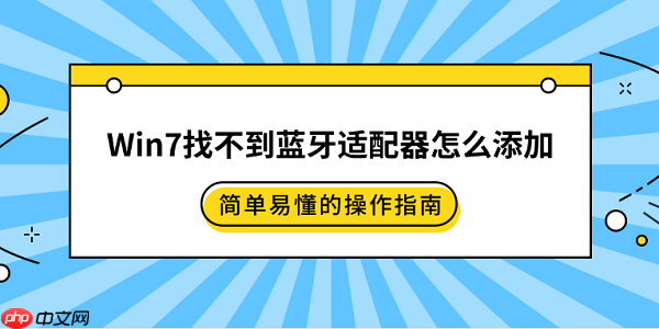 Win7找不到蓝牙适配器怎么添加 简单易懂的操作指南