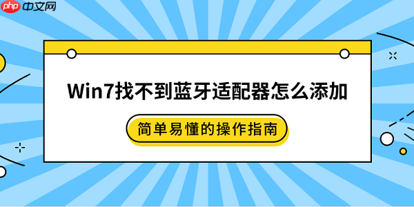 Win7找不到蓝牙适配器怎么添加 简单易懂的操作指南