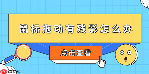 鼠标拖动有残影怎么办 5个方法快速恢复流畅