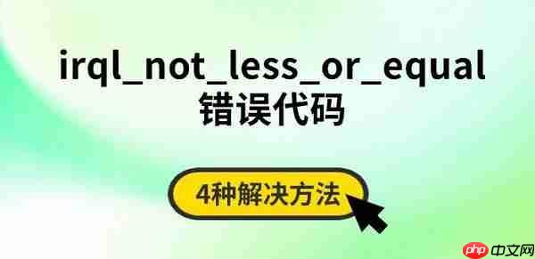 irql_not_less_or_equal错误代码 4种解决方法
